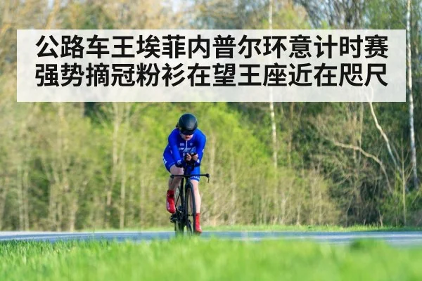 公路车王埃菲内普尔环意计时赛强势摘冠粉衫在望王座近在咫尺