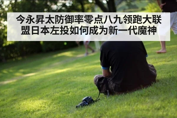 今永昇太防御率零点八九领跑大联盟日本左投如何成为新一代魔神