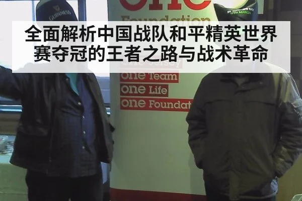 全面解析中国战队和平精英世界赛夺冠的王者之路与战术革命